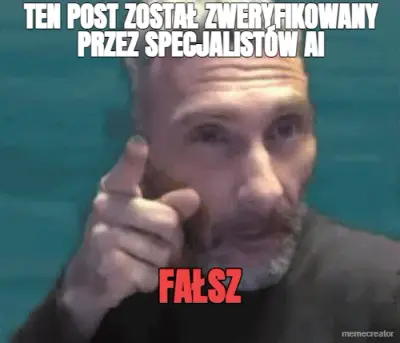 TEN POST ZOSTAŁ ZWERYFIKOWANY PRZEZ SPECJALISTÓW AI - FAŁSZ meme