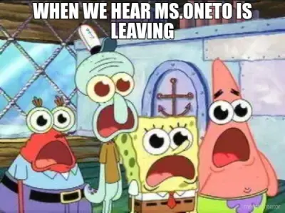 WHEN WE HEAR MS.ONETO IS LEAVING meme