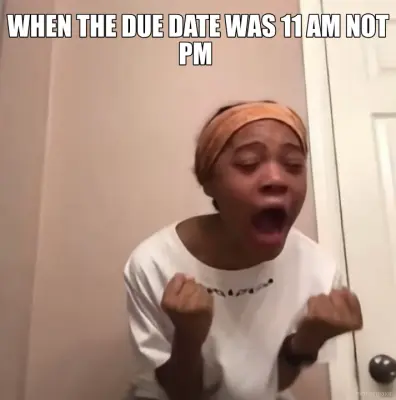 WHEN THE DUE DATE WAS 11 AM NOT PM meme