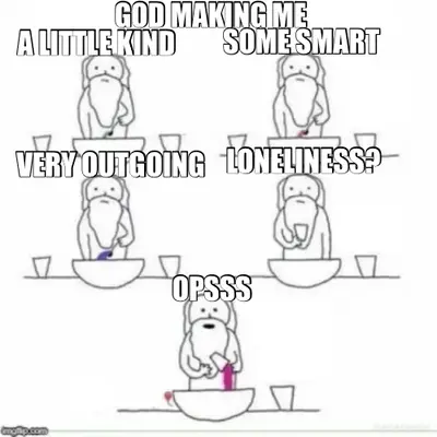 GOD MAKING ME - OPSSS - VERY OUTGOING - SOME SMART - A LITTLE KIND - LONELINESS? meme