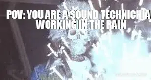 POV: YOU ARE A SOUND TECHNICHIAN WORKING IN THE RAIN meme