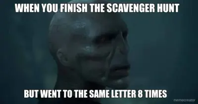 WHEN YOU FINISH THE SCAVENGER HUNT - BUT WENT TO THE SAME LETTER 8 TIMES meme