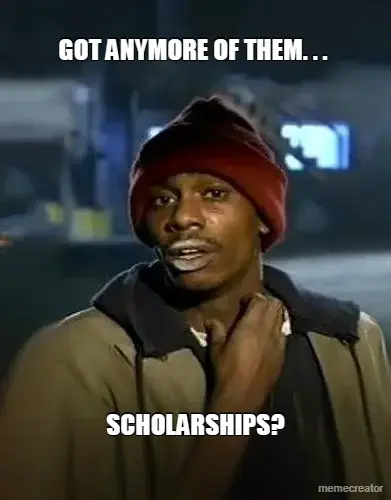 GOT ANYMORE OF THEM. . .  - SCHOLARSHIPS? meme