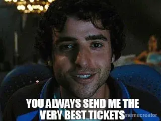 YOU ALWAYS SEND ME THE
VERY BEST TICKETS meme