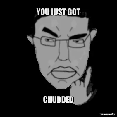 YOU JUST GOT - CHUDDED meme