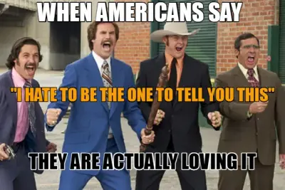WHEN AMERICANS SAY — THEY ARE ACTUALLY LOVING IT — "I HATE TO BE THE ONE TO TELL YOU THIS" meme