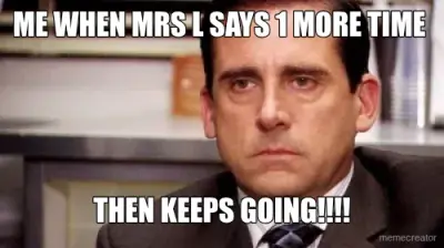 ME WHEN MRS L SAYS 1 MORE TIME  - THEN KEEPS GOING!!!! meme