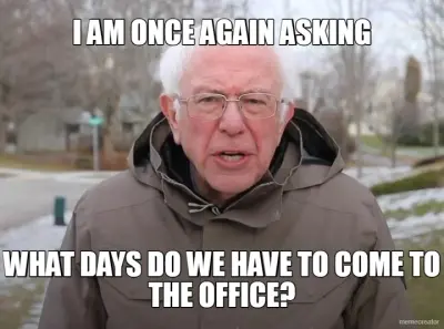 I AM ONCE AGAIN ASKING - WHAT DAYS DO WE HAVE TO COME TO THE OFFICE? meme