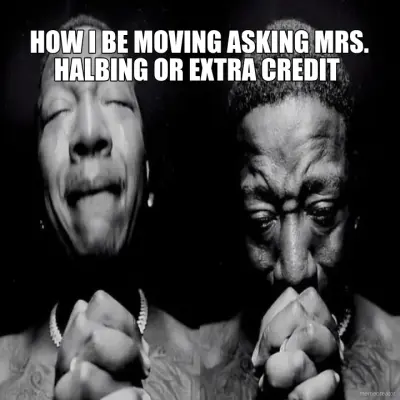 HOW I BE MOVING ASKING MRS. HALBING OR EXTRA CREDIT meme