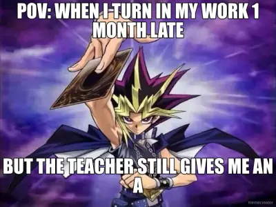 POV: WHEN I TURN IN MY WORK 1 MONTH LATE - BUT THE TEACHER STILL GIVES ME AN A meme