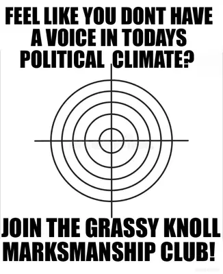 FEEL LIKE YOU DONT HAVE A VOICE IN TODAYS POLITICAL  CLIMATE?  - JOIN THE GRASSY KNOLL MARKSMANSHIP meme