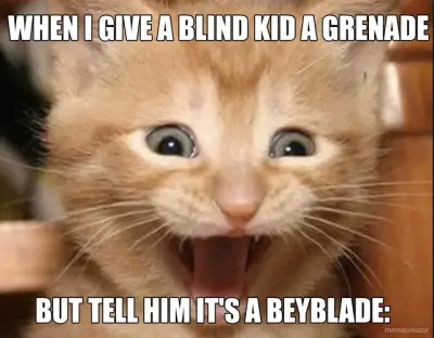 WHEN I GIVE A BLIND KID A GRENADE - BUT TELL HIM IT'S A BEYBLADE: meme