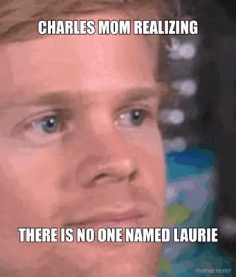 CHARLES MOM REALIZING - THERE IS NO ONE NAMED LAURIE meme