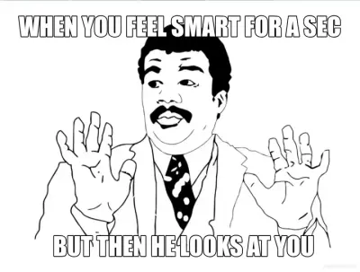 WHEN YOU FEEL SMART FOR A SEC - BUT THEN HE LOOKS AT YOU meme