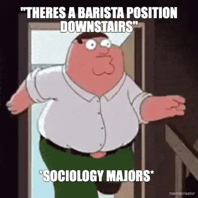"THERES A BARISTA POSITION DOWNSTAIRS" - *SOCIOLOGY MAJORS* meme