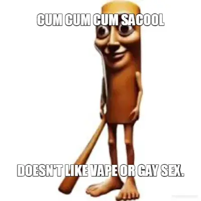 CUM CUM CUM SACOOL - DOESN'T LIKE VAPE OR GAY SEX. meme