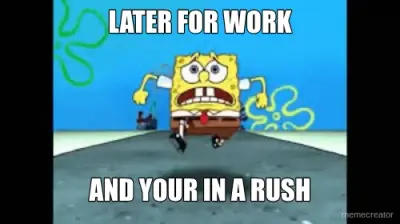 LATER FOR WORK - AND YOUR IN A RUSH meme