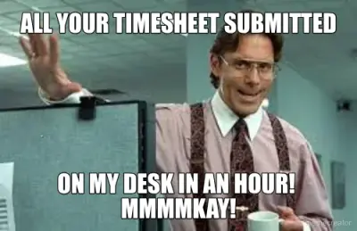 ALL YOUR TIMESHEET SUBMITTED - ON MY DESK IN AN HOUR!  MMMMKAY! meme