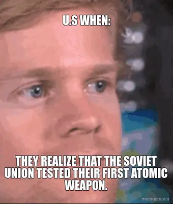 U.S WHEN: - THEY REALIZE THAT THE SOVIET UNION TESTED THEIR FIRST ATOMIC WEAPON. meme