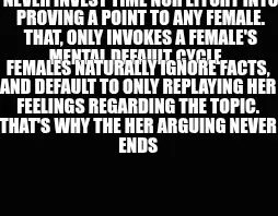 NEVER INVEST TIME NOR EFFORT INTO PROVING A POINT TO ANY FEMALE. THAT, ONLY INVOKES A FEMALE'S MENTA meme