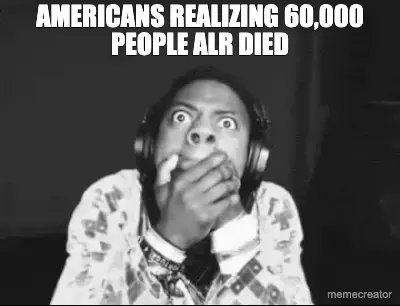 AMERICANS REALIZING 60,000 PEOPLE ALR DIED meme