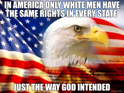 IN AMERICA ONLY WHITE MEN HAVE THE SAME RIGHTS IN EVERY STATE  - JUST THE WAY GOD INTENDED meme