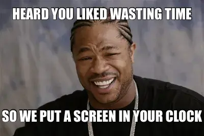 HEARD YOU LIKED WASTING TIME - SO WE PUT A SCREEN IN YOUR CLOCK meme