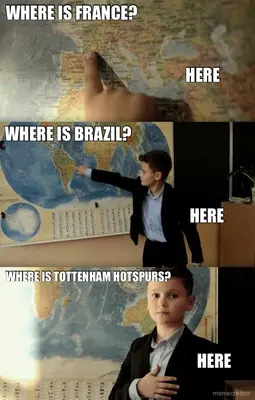 WHERE IS FRANCE? - WHERE IS TOTTENHAM HOTSPURS? - WHERE IS BRAZIL? - HERE - HERE - HERE meme