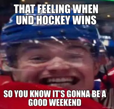 THAT FEELING WHEN UND HOCKEY WINS - SO YOU KNOW IT’S GONNA BE A GOOD WEEKEND