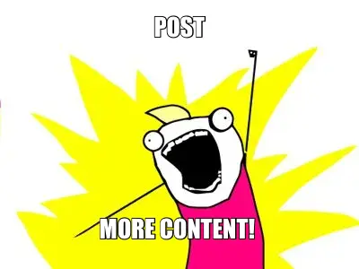 POST | MORE CONTENT! meme