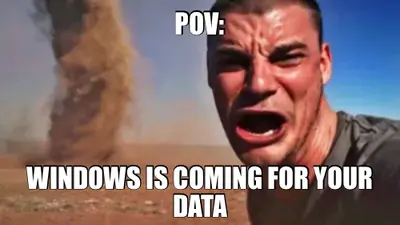 POV: - WINDOWS IS COMING FOR YOUR DATA meme
