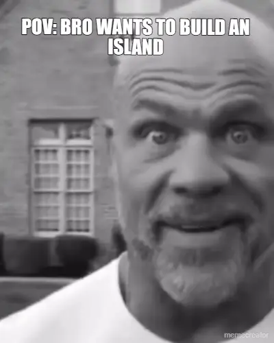 POV: BRO WANTS TO BUILD AN ISLAND meme