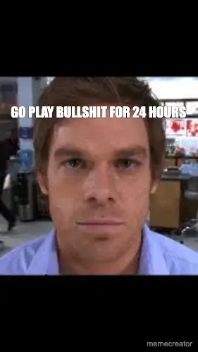 GO PLAY BULLSHIT FOR 24 HOURS meme