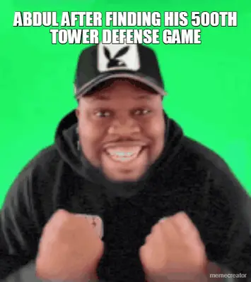 ABDUL AFTER FINDING HIS 500TH TOWER DEFENSE GAME meme