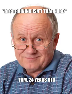 "ATC TRAINING ISN'T THAT HARD" - - TOM, 24 YEARS OLD meme