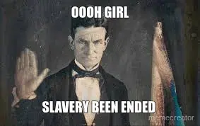 OOOH GIRL - SLAVERY BEEN ENDED meme