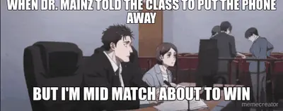 WHEN DR. MAINZ TOLD THE CLASS TO PUT THE PHONE AWAY - BUT I'M MID MATCH ABOUT TO WIN meme
