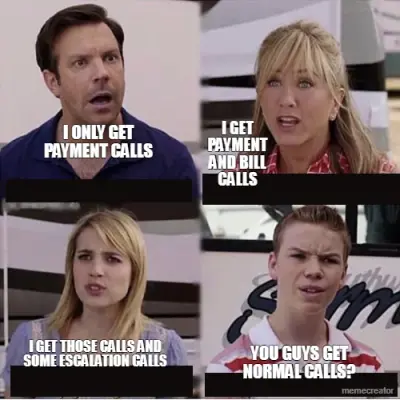 I ONLY GET PAYMENT CALLS - I GET PAYMENT AND BILL CALLS - I GET THOSE CALLS AND SOME ESCALATION CALL meme