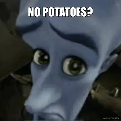 NO POTATOES? meme