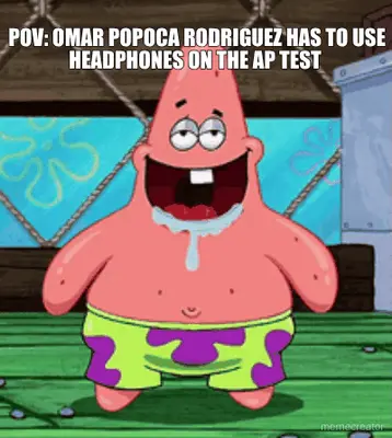 POV: OMAR POPOCA RODRIGUEZ HAS TO USE HEADPHONES ON THE AP TEST meme