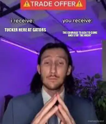 TUCKER HERE AT GATORS - THE COURAGE TO ASK TO COME AND STAY THE NIGHT meme