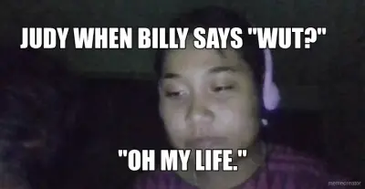 JUDY WHEN BILLY SAYS "WUT?" - "OH MY LIFE." meme