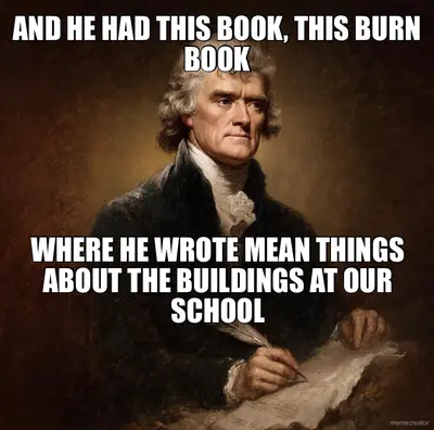 AND HE HAD THIS BOOK, THIS BURN BOOK - WHERE HE WROTE MEAN THINGS ABOUT THE BUILDINGS AT OUR SCHOOL meme