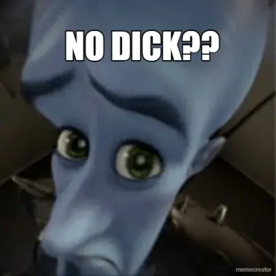 NO DICK?? meme