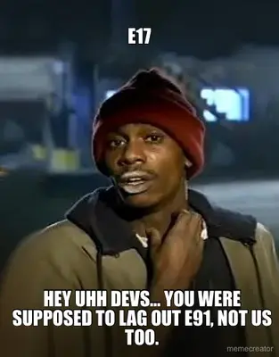 E17 - HEY UHH DEVS… YOU WERE SUPPOSED TO LAG OUT E91, NOT US TOO. meme
