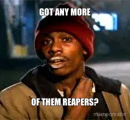GOT ANY MORE - OF THEM REAPERS? meme