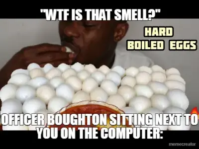 "WTF IS THAT SMELL?" - OFFICER BOUGHTON SITTING NEXT TO YOU ON THE COMPUTER: meme