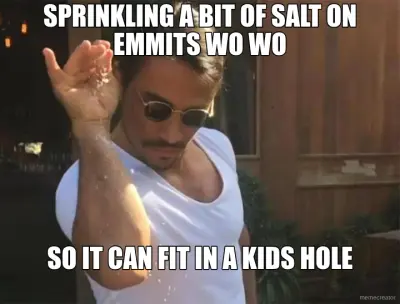 SPRINKLING A BIT OF SALT ON EMMITS WO WO - SO IT CAN FIT IN A KIDS HOLE meme