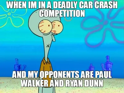 WHEN IM IN A DEADLY CAR CRASH COMPETITION - AND MY OPPONENTS ARE PAUL WALKER AND RYAN DUNN meme