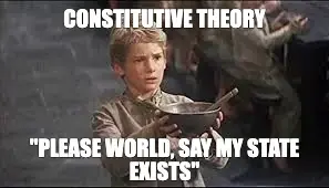 CONSTITUTIVE THEORY - "PLEASE WORLD, SAY MY STATE EXISTS" meme